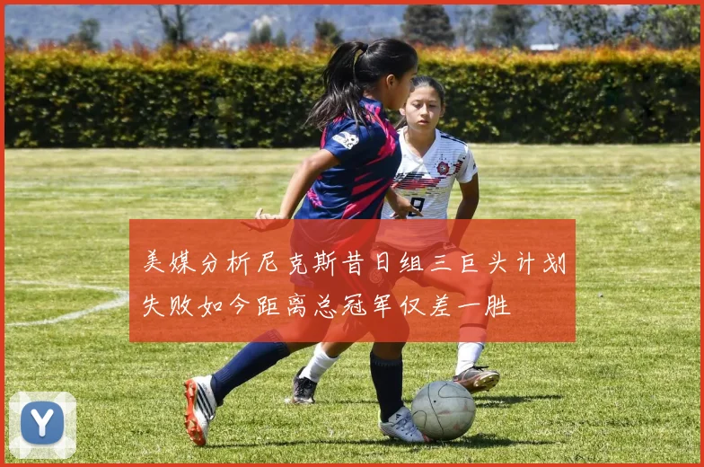 美媒分析尼克斯昔日组三巨头计划失败如今距离总冠军仅差一胜